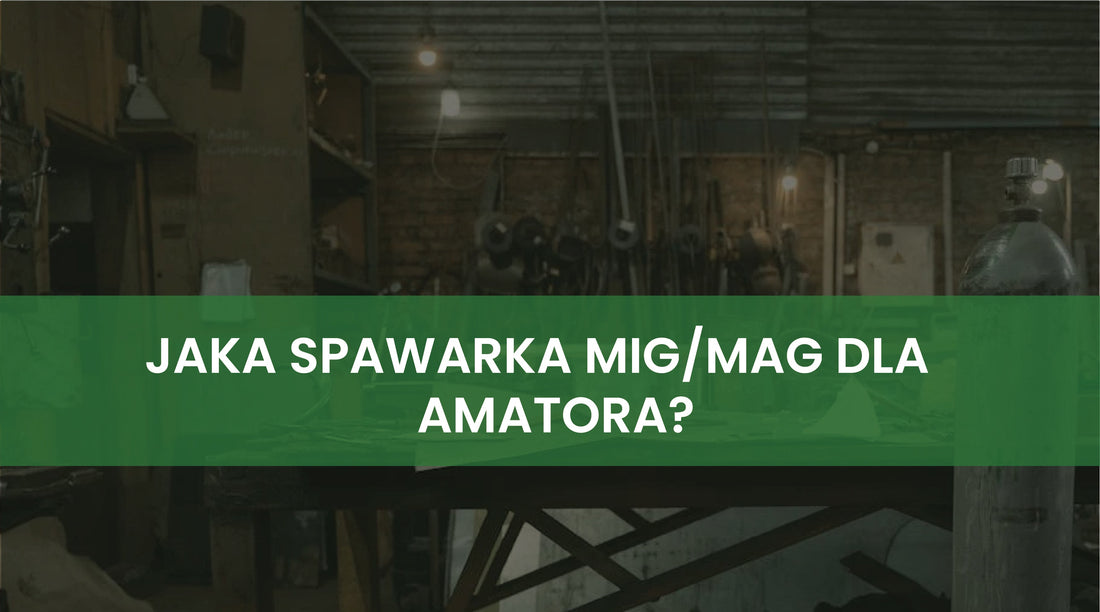 Jaka spawarka MIG/MAG dla amatora? Praktyczny poradnik krok po kroku