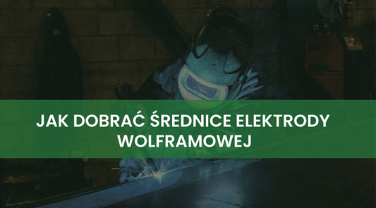 Jak dobrać średnicę elektrody wolframowej TIG? Poradnik